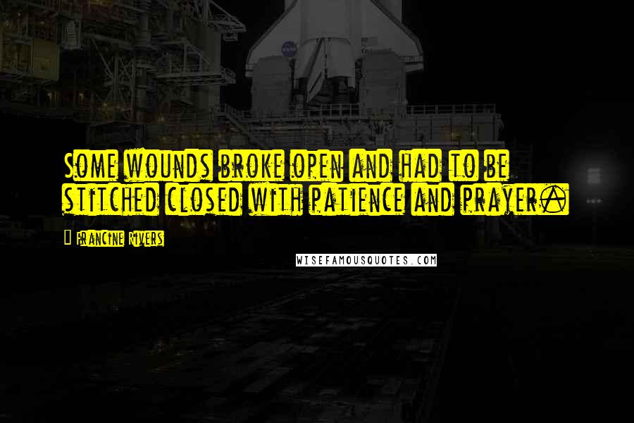 Francine Rivers quotes: Some wounds broke open and had to be stitched closed with patience and prayer.