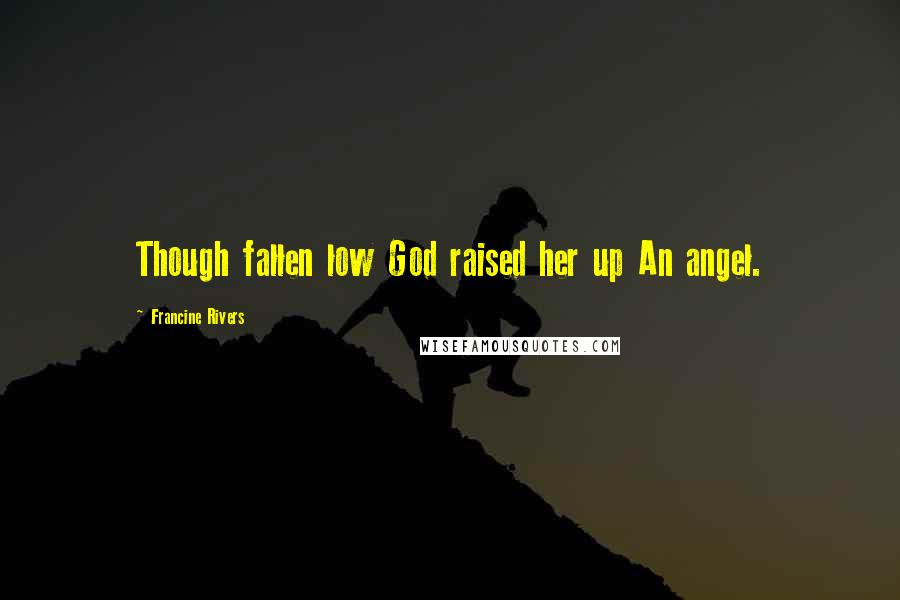 Francine Rivers quotes: Though fallen low God raised her up An angel.