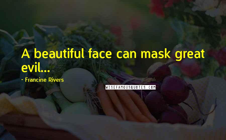 Francine Rivers quotes: A beautiful face can mask great evil...