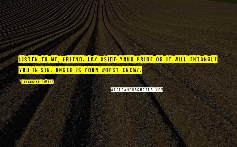 Francine Rivers quotes: Listen to me, friend. Lay aside your pride or it will entangle you in sin. Anger is your worst enemy.