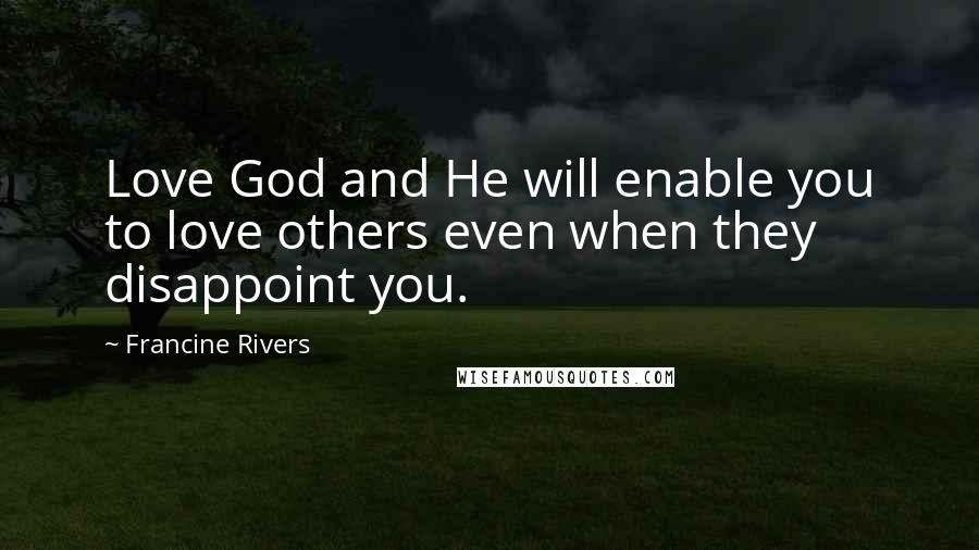 Francine Rivers quotes: Love God and He will enable you to love others even when they disappoint you.