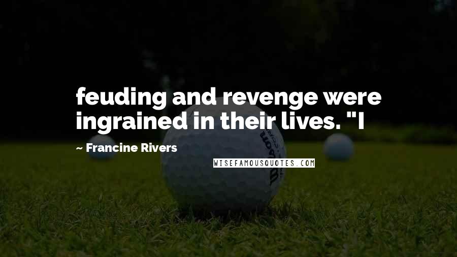 Francine Rivers quotes: feuding and revenge were ingrained in their lives. "I