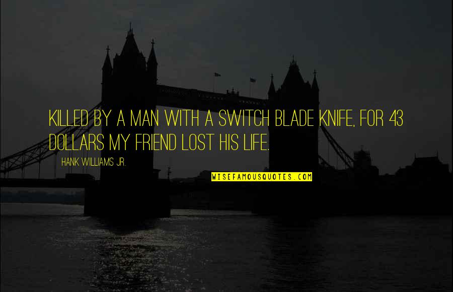 Francioli Weiman Quotes By Hank Williams Jr.: Killed by a man with a switch blade