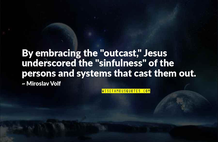 Francione Pronunciation Quotes By Miroslav Volf: By embracing the "outcast," Jesus underscored the "sinfulness"