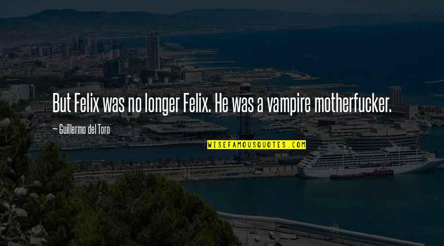 Francioni Obituary Quotes By Guillermo Del Toro: But Felix was no longer Felix. He was