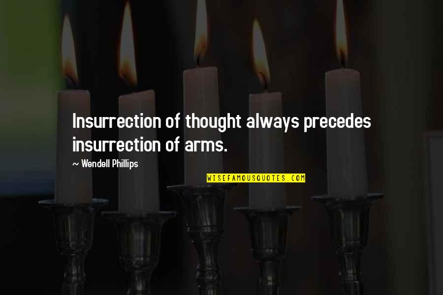 Franciosi Itapetininga Quotes By Wendell Phillips: Insurrection of thought always precedes insurrection of arms. Franciosi Itapetininga Quotes By Wendell Phillips: Insurrection of thought always precedes insurrection of arms.