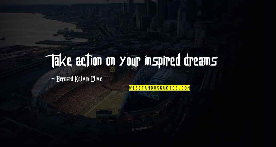 Francique Lsu Quotes By Bernard Kelvin Clive: Take action on your inspired dreams