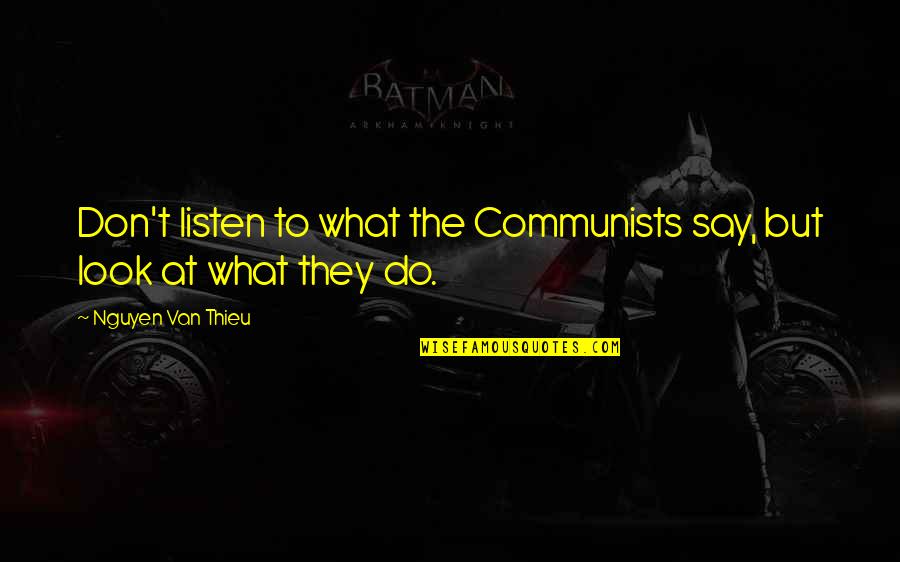 Francis Abernathy Quotes By Nguyen Van Thieu: Don't listen to what the Communists say, but Francis Abernathy Quotes By Nguyen Van Thieu: Don't listen to what the Communists say, but
