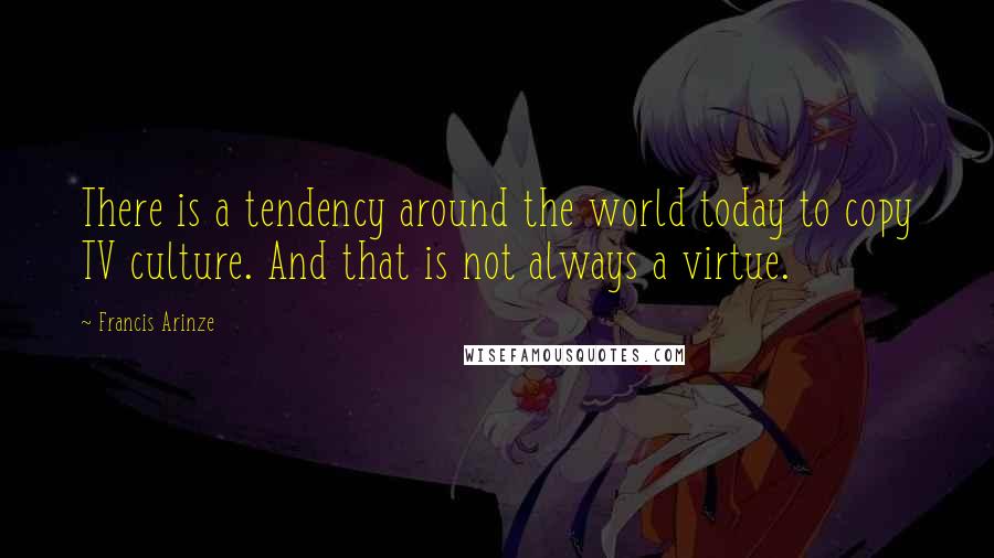 Francis Arinze quotes: There is a tendency around the world today to copy TV culture. And that is not always a virtue.