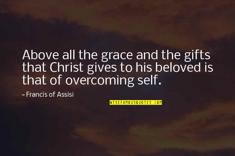 Francis Assisi Quotes By Francis Of Assisi: Above all the grace and the gifts that Francis Assisi Quotes By Francis Of Assisi: Above all the grace and the gifts that