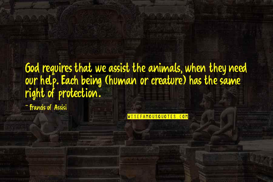 Francis Assisi Quotes By Francis Of Assisi: God requires that we assist the animals, when Francis Assisi Quotes By Francis Of Assisi: God requires that we assist the animals, when