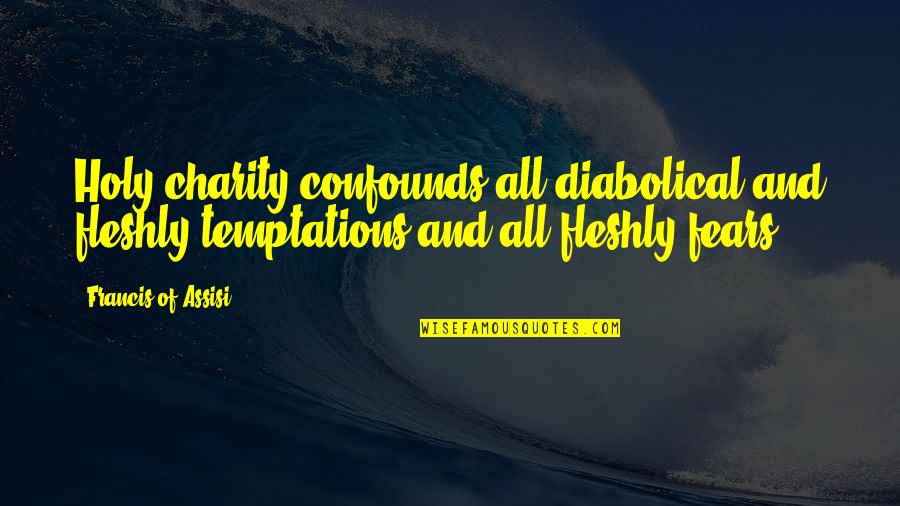 Francis Assisi Quotes By Francis Of Assisi: Holy charity confounds all diabolical and fleshly temptations Francis Assisi Quotes By Francis Of Assisi: Holy charity confounds all diabolical and fleshly temptations
