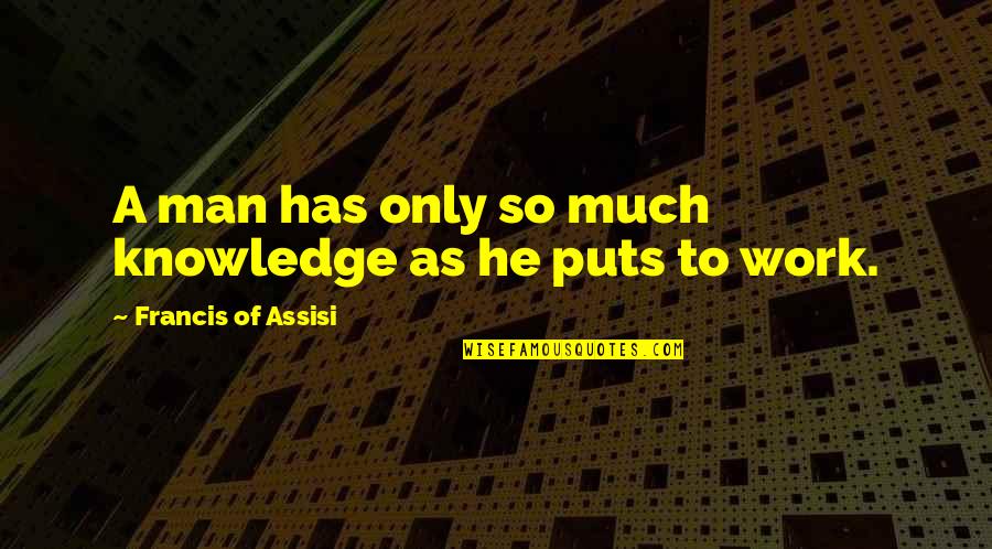 Francis Assisi Quotes By Francis Of Assisi: A man has only so much knowledge as Francis Assisi Quotes By Francis Of Assisi: A man has only so much knowledge as