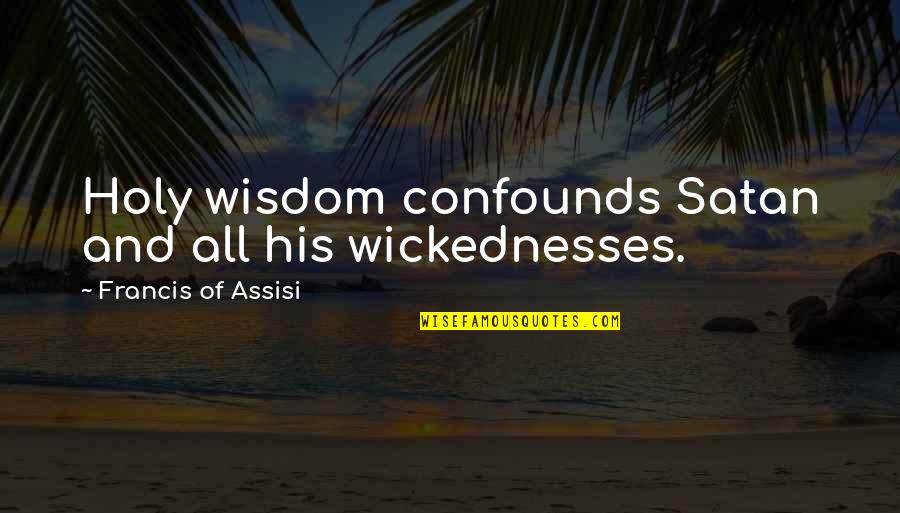 Francis Assisi Quotes By Francis Of Assisi: Holy wisdom confounds Satan and all his wickednesses. Francis Assisi Quotes By Francis Of Assisi: Holy wisdom confounds Satan and all his wickednesses.