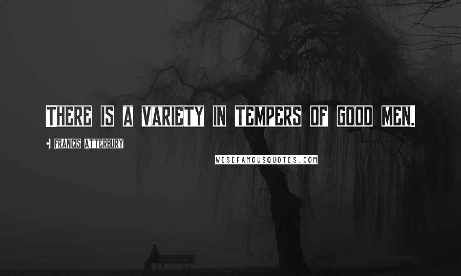 Francis Atterbury quotes: There is a variety in tempers of good men.