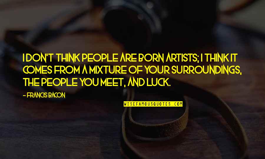 Francis Bacon Artist Quotes By Francis Bacon: I don't think people are born artists; I