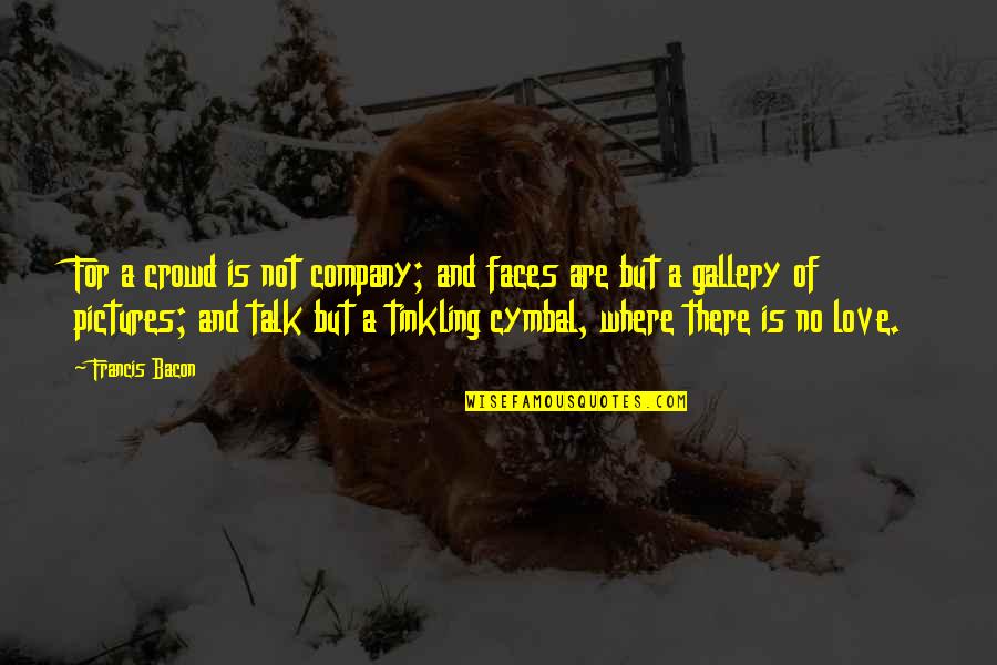 Francis Bacon Love Quotes By Francis Bacon: For a crowd is not company; and faces Francis Bacon Love Quotes By Francis Bacon: For a crowd is not company; and faces