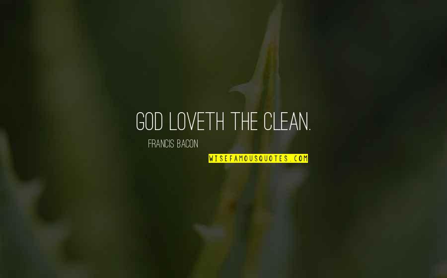 Francis Bacon Love Quotes By Francis Bacon: God loveth the clean. Francis Bacon Love Quotes By Francis Bacon: God loveth the clean.