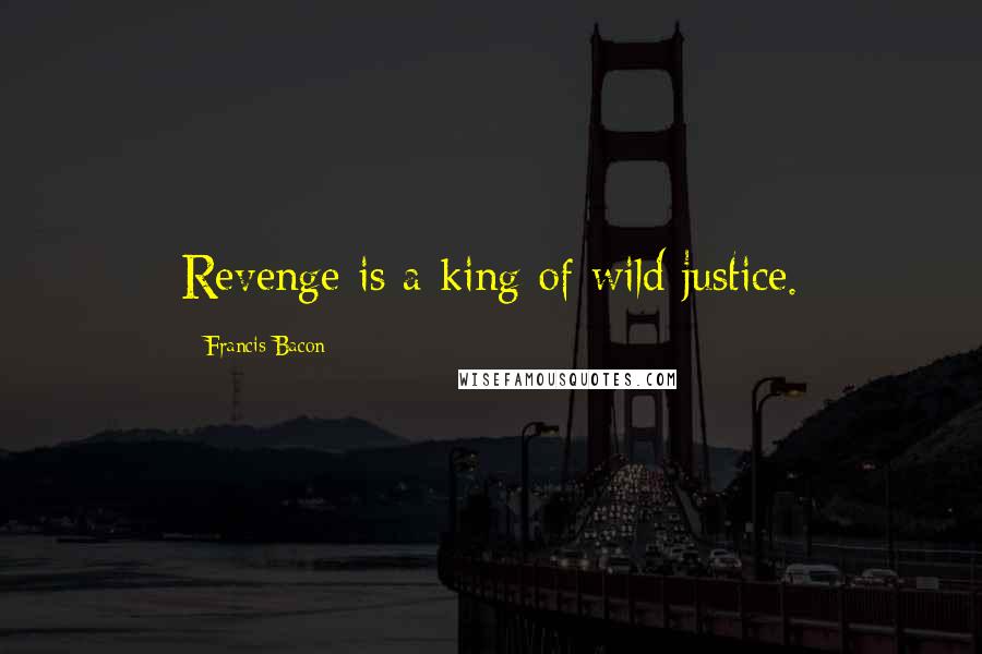 Francis Bacon quotes: Revenge is a king of wild justice.