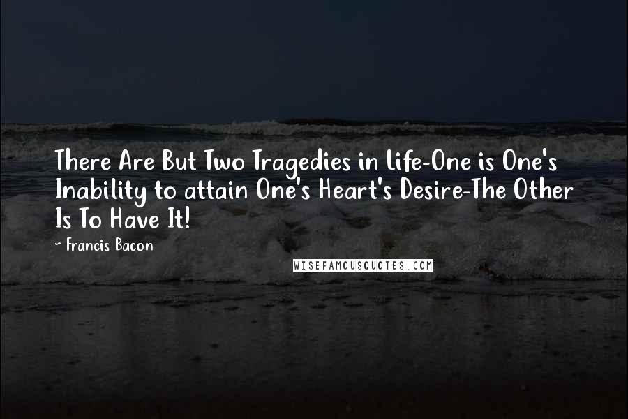 Francis Bacon quotes: There Are But Two Tragedies in Life-One is One's Inability to attain One's Heart's Desire-The Other Is To Have It!