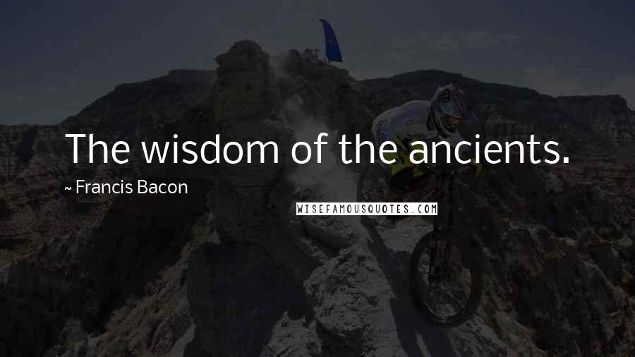 Francis Bacon quotes: The wisdom of the ancients.