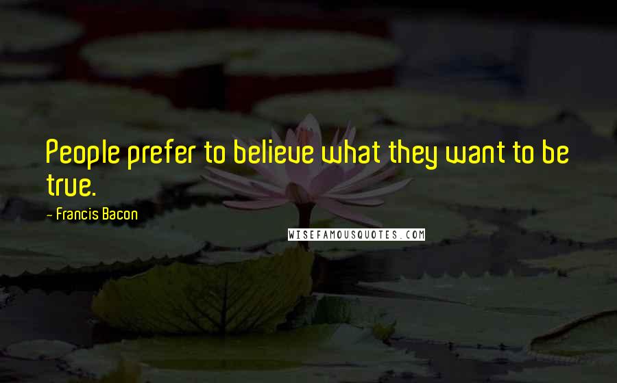 Francis Bacon quotes: People prefer to believe what they want to be true.