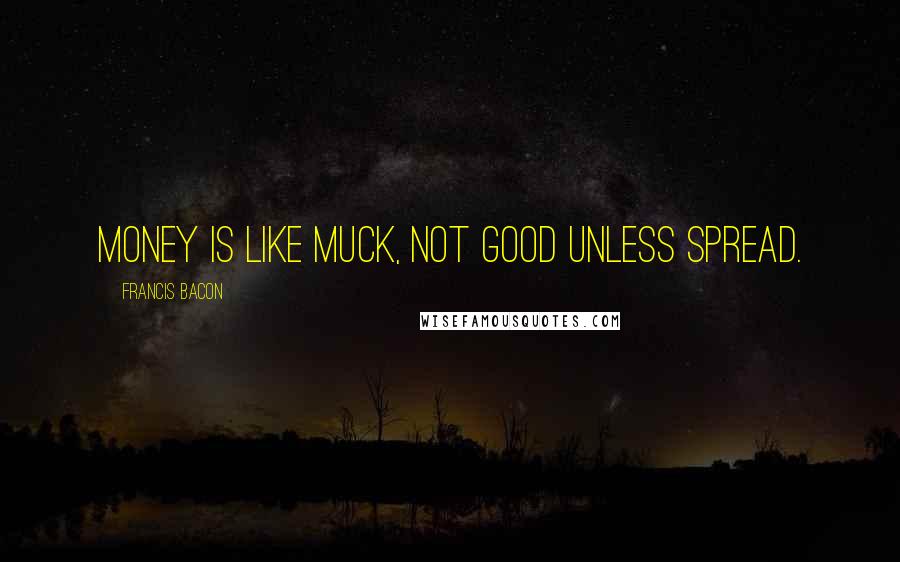 Francis Bacon quotes: Money is like muck, not good unless spread.
