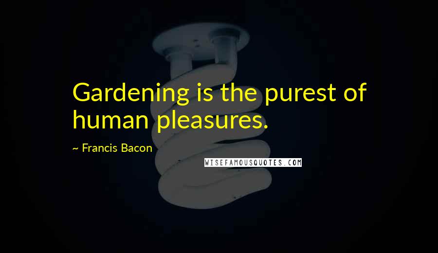 Francis Bacon quotes: Gardening is the purest of human pleasures.