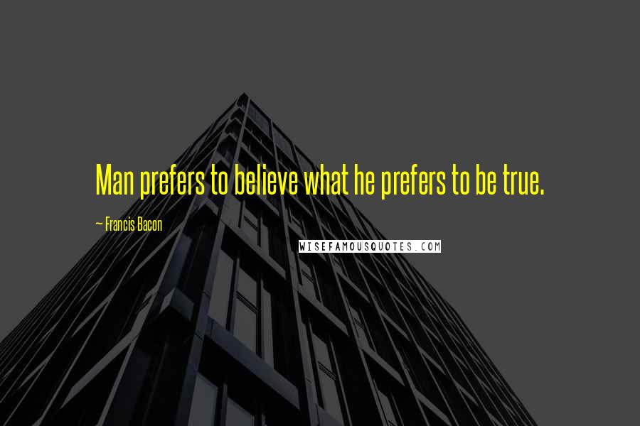 Francis Bacon quotes: Man prefers to believe what he prefers to be true.