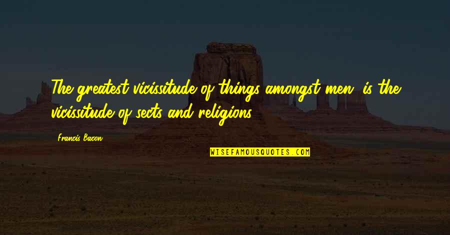 Francis Bacon Religion Quotes By Francis Bacon: The greatest vicissitude of things amongst men, is Francis Bacon Religion Quotes By Francis Bacon: The greatest vicissitude of things amongst men, is