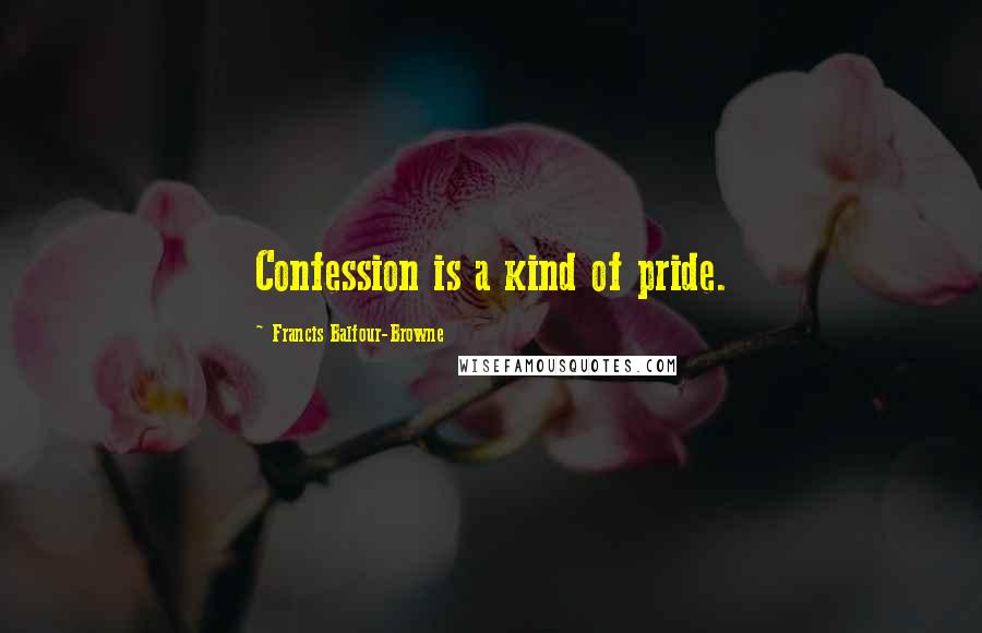 Francis Balfour-Browne quotes: Confession is a kind of pride.