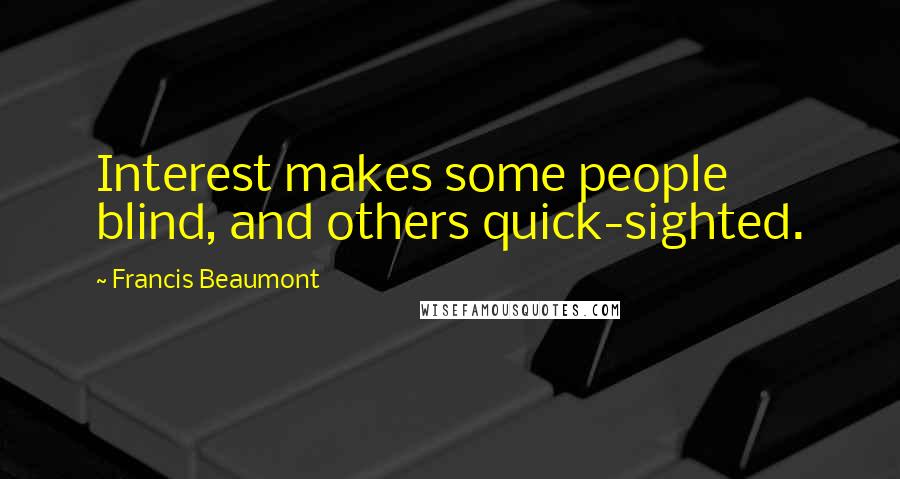 Francis Beaumont quotes: Interest makes some people blind, and others quick-sighted.