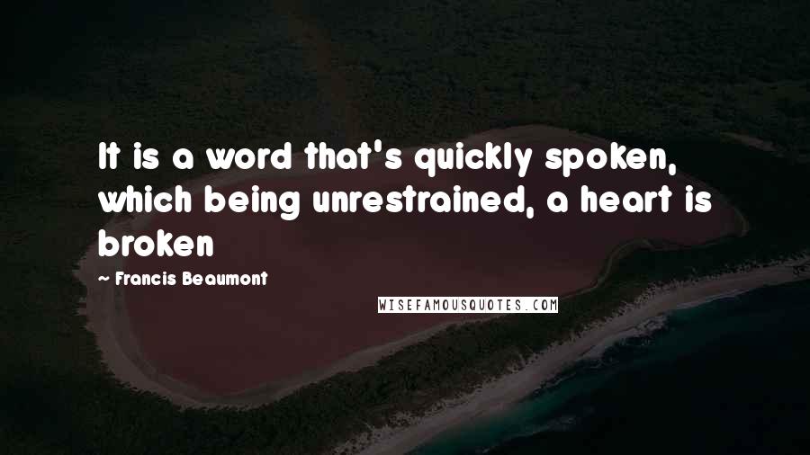 Francis Beaumont quotes: It is a word that's quickly spoken, which being unrestrained, a heart is broken