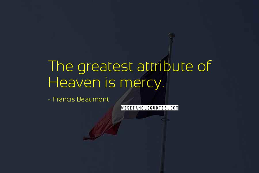 Francis Beaumont quotes: The greatest attribute of Heaven is mercy.