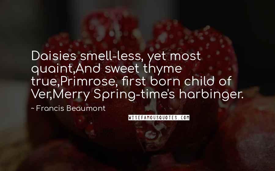 Francis Beaumont quotes: Daisies smell-less, yet most quaint,And sweet thyme true,Primrose, first born child of Ver,Merry Spring-time's harbinger.