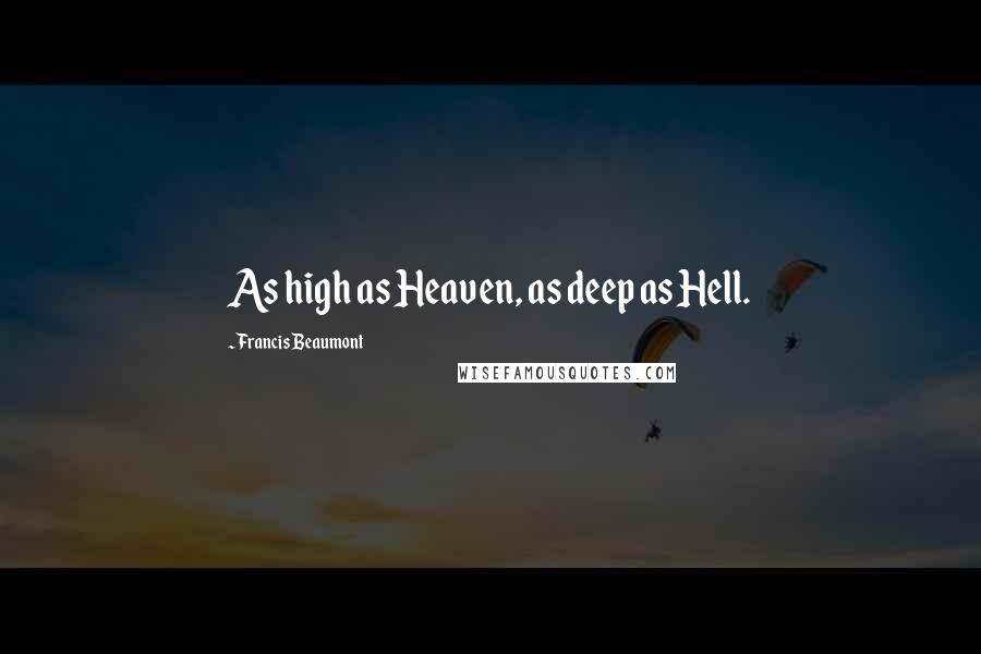 Francis Beaumont quotes: As high as Heaven, as deep as Hell.