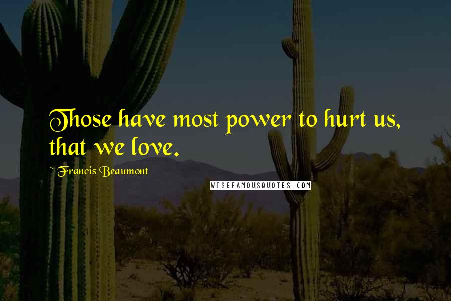 Francis Beaumont quotes: Those have most power to hurt us, that we love.