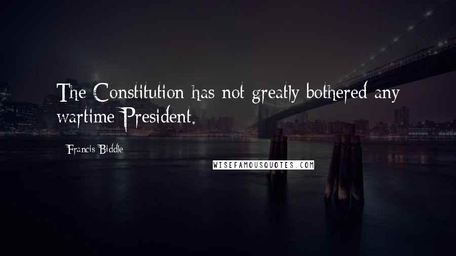 Francis Biddle quotes: The Constitution has not greatly bothered any wartime President.