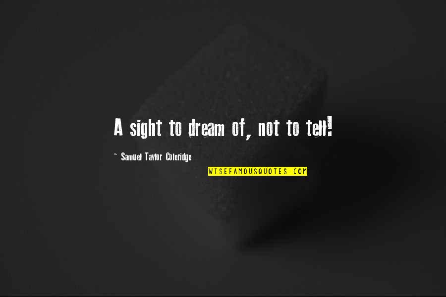 Francis Cardinal George Quotes By Samuel Taylor Coleridge: A sight to dream of, not to tell! Francis Cardinal George Quotes By Samuel Taylor Coleridge: A sight to dream of, not to tell!