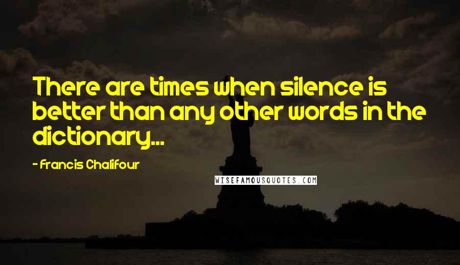 Francis Chalifour quotes: There are times when silence is better than any other words in the dictionary...