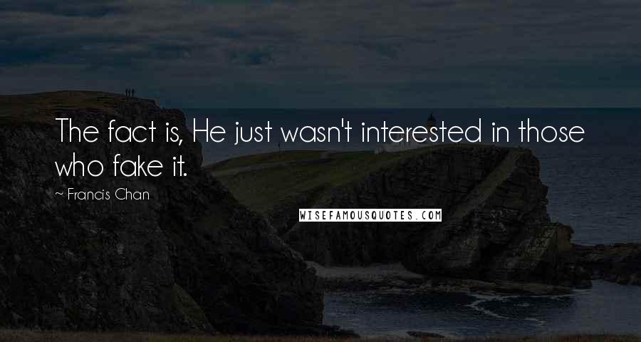 Francis Chan quotes: The fact is, He just wasn't interested in those who fake it.