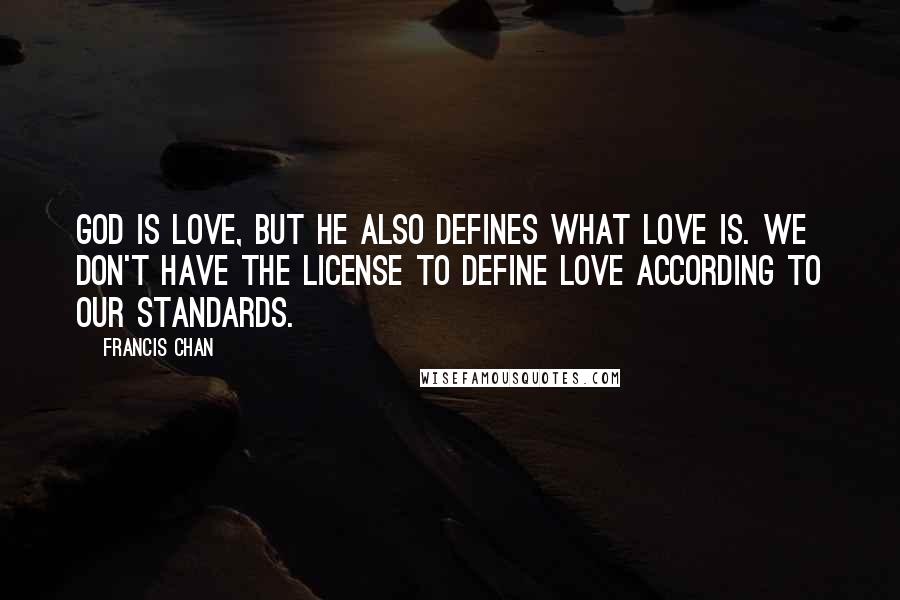 Francis Chan quotes: God is love, but He also defines what love is. We don't have the license to define love according to our standards.