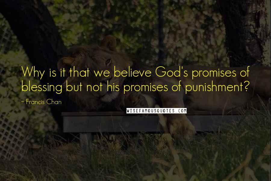 Francis Chan quotes: Why is it that we believe God's promises of blessing but not his promises of punishment?