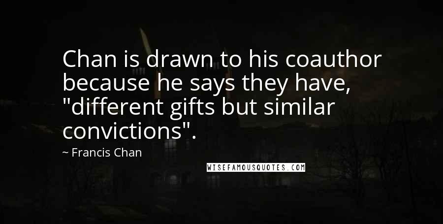 Francis Chan quotes: Chan is drawn to his coauthor because he says they have, "different gifts but similar convictions".