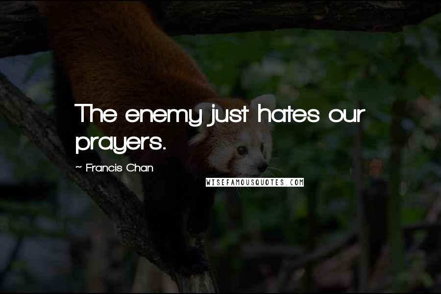 Francis Chan quotes: The enemy just hates our prayers.