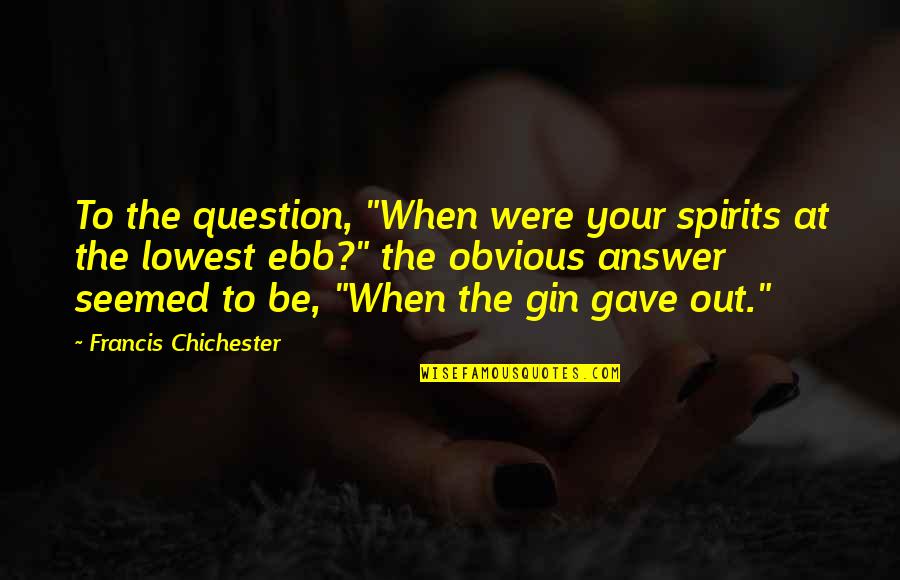 Francis Chichester Quotes By Francis Chichester: To the question, "When were your spirits at Francis Chichester Quotes By Francis Chichester: To the question, "When were your spirits at