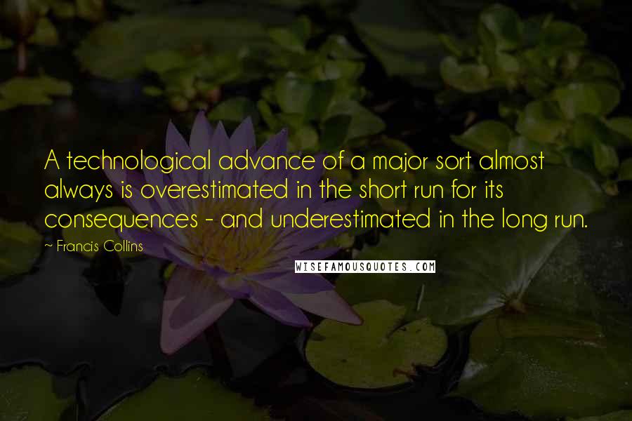 Francis Collins quotes: A technological advance of a major sort almost always is overestimated in the short run for its consequences - and underestimated in the long run.