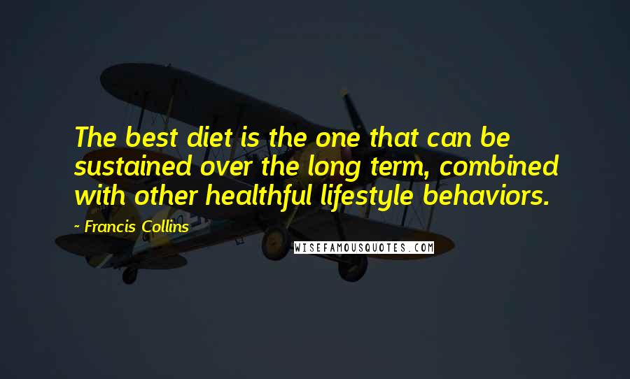 Francis Collins quotes: The best diet is the one that can be sustained over the long term, combined with other healthful lifestyle behaviors.