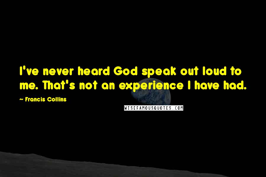 Francis Collins quotes: I've never heard God speak out loud to me. That's not an experience I have had.