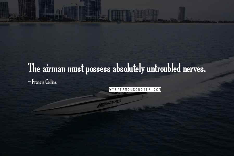 Francis Collins quotes: The airman must possess absolutely untroubled nerves.